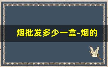 烟批发多少一盒-烟的销售价格表